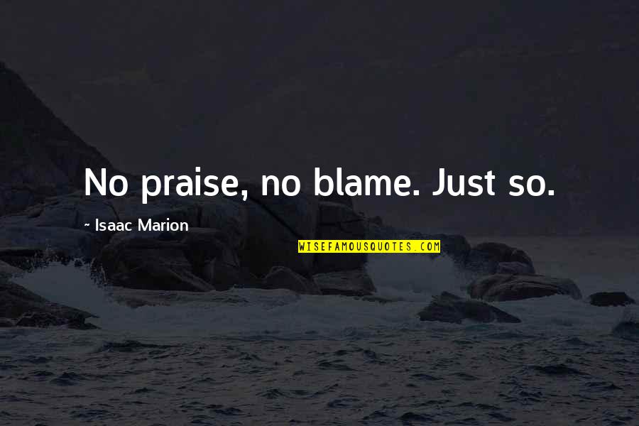 Bacim Ad Quotes By Isaac Marion: No praise, no blame. Just so. Bacim Ad Quotes By Isaac Marion: No praise, no blame. Just so.