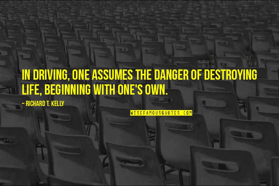 Bacim Ad Quotes By Richard T. Kelly: In driving, one assumes the danger of destroying