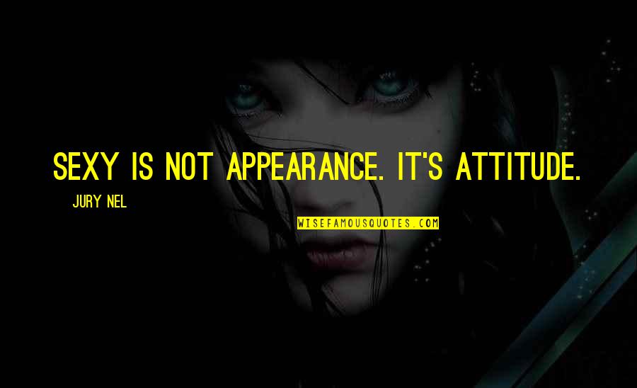 Bacim Ga Quotes By Jury Nel: Sexy is not appearance. It's attitude. Bacim Ga Quotes By Jury Nel: Sexy is not appearance. It's attitude.