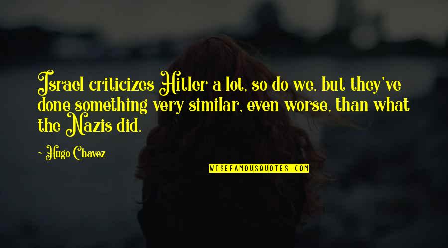 Bacino Di Quotes By Hugo Chavez: Israel criticizes Hitler a lot, so do we, Bacino Di Quotes By Hugo Chavez: Israel criticizes Hitler a lot, so do we,