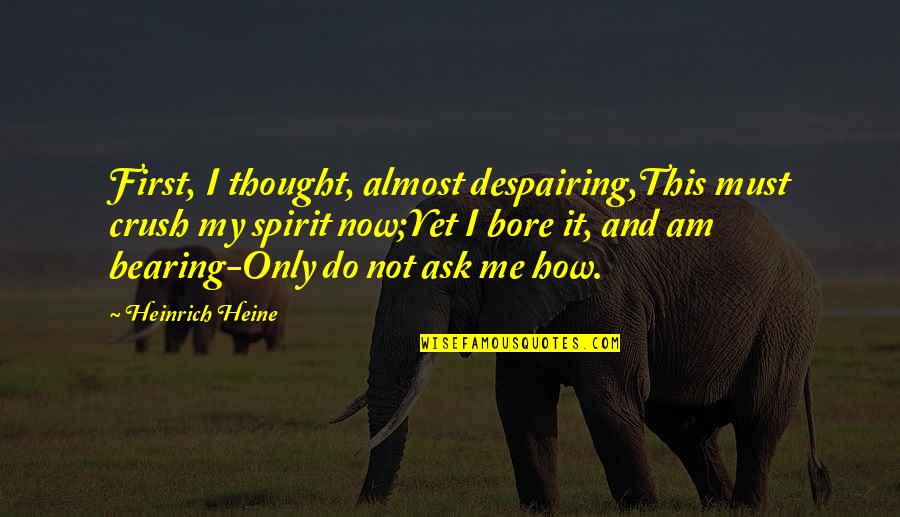Bacino Idrografico Quotes By Heinrich Heine: First, I thought, almost despairing,This must crush my Bacino Idrografico Quotes By Heinrich Heine: First, I thought, almost despairing,This must crush my