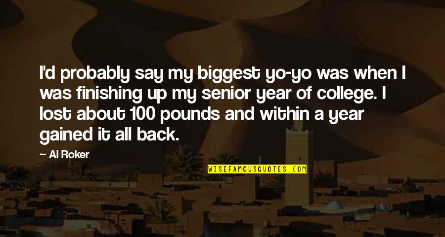 Back 2 College Quotes By Al Roker: I'd probably say my biggest yo-yo was when Back 2 College Quotes By Al Roker: I'd probably say my biggest yo-yo was when