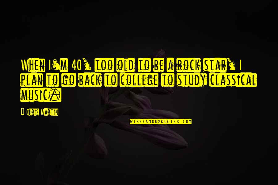 Back 2 College Quotes By Chris Martin: When I'm 40, too old to be a Back 2 College Quotes By Chris Martin: When I'm 40, too old to be a