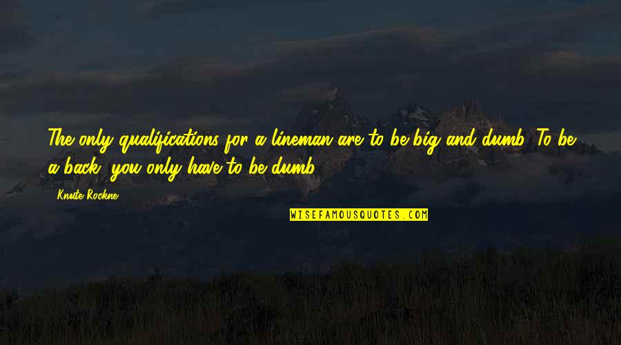 Back 2 College Quotes By Knute Rockne: The only qualifications for a lineman are to