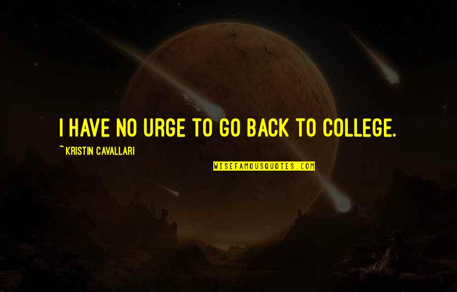 Back 2 College Quotes By Kristin Cavallari: I have no urge to go back to Back 2 College Quotes By Kristin Cavallari: I have no urge to go back to