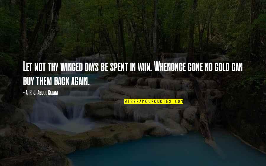 Back Again Quotes By A. P. J. Abdul Kalam: Let not thy winged days be spent in