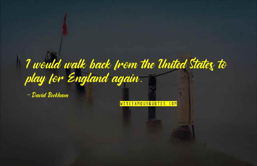 Back Again Quotes By David Beckham: I would walk back from the United States