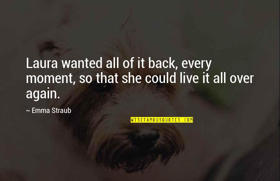 Back Again Quotes By Emma Straub: Laura wanted all of it back, every moment,