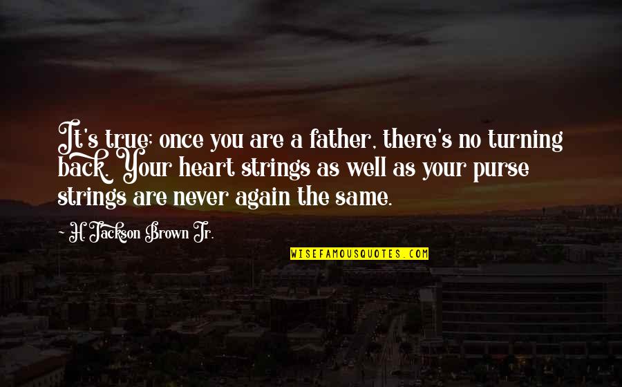 Back Again Quotes By H. Jackson Brown Jr.: It's true; once you are a father, there's