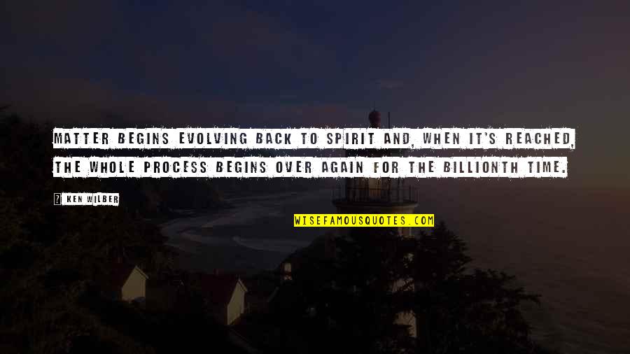 Back Again Quotes By Ken Wilber: Matter begins evolving back to Spirit and, when