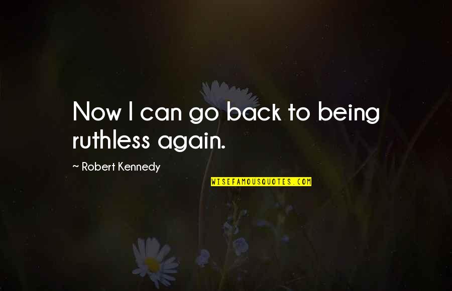 Back Again Quotes By Robert Kennedy: Now I can go back to being ruthless