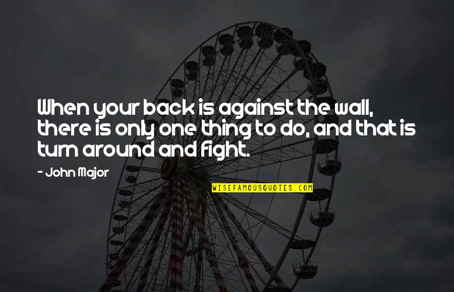Back Against The Wall Quotes By John Major: When your back is against the wall, there