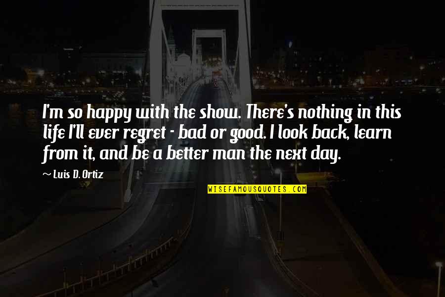 Back And Better Quotes By Luis D. Ortiz: I'm so happy with the show. There's nothing