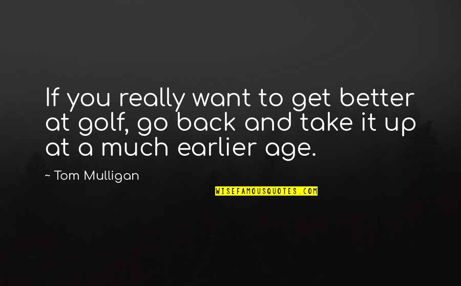Back And Better Quotes By Tom Mulligan: If you really want to get better at