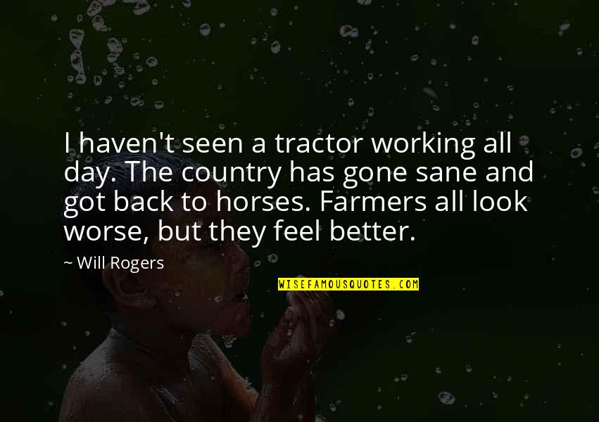 Back And Better Quotes By Will Rogers: I haven't seen a tractor working all day.