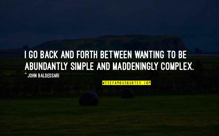 Back And Forth Quotes By John Baldessari: I go back and forth between wanting to