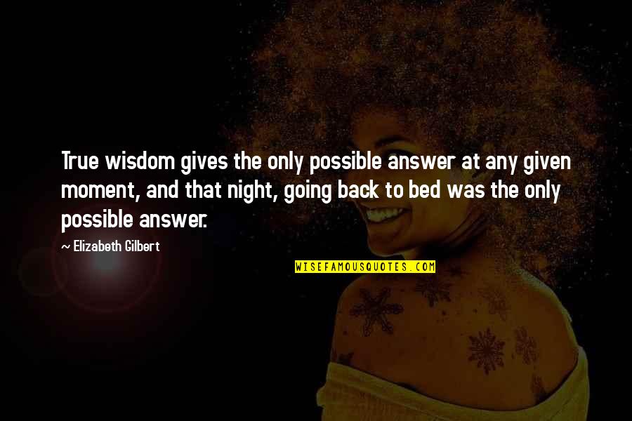 Back Answer Quotes By Elizabeth Gilbert: True wisdom gives the only possible answer at