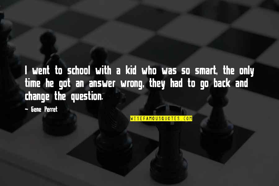Back Answer Quotes By Gene Perret: I went to school with a kid who