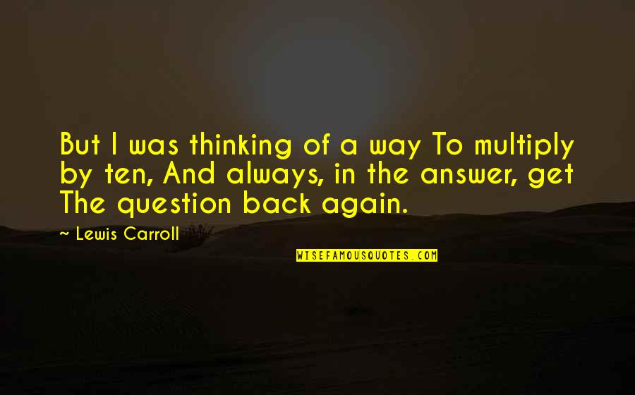 Back Answer Quotes By Lewis Carroll: But I was thinking of a way To