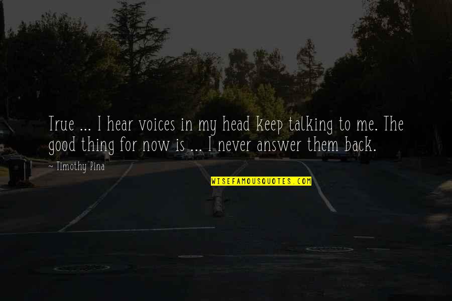 Back Answer Quotes By Timothy Pina: True ... I hear voices in my head