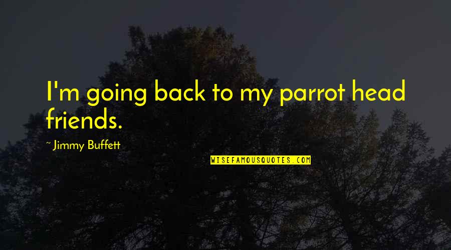 Back As Friends Quotes By Jimmy Buffett: I'm going back to my parrot head friends.