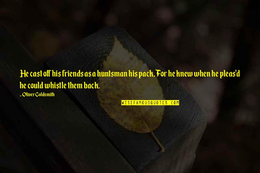 Back As Friends Quotes By Oliver Goldsmith: He cast off his friends as a huntsman
