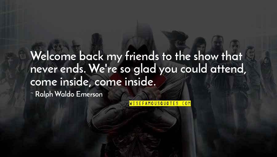Back As Friends Quotes By Ralph Waldo Emerson: Welcome back my friends to the show that