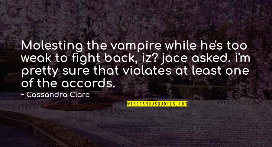 Back At One Quotes By Cassandra Clare: Molesting the vampire while he's too weak to