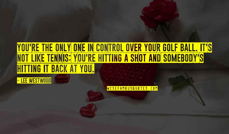 Back At One Quotes By Lee Westwood: You're the only one in control over your