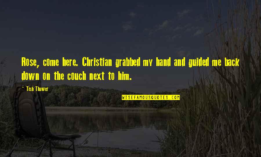 Back At Ya Quotes By Tish Thawer: Rose, come here. Christian grabbed my hand and Back At Ya Quotes By Tish Thawer: Rose, come here. Christian grabbed my hand and
