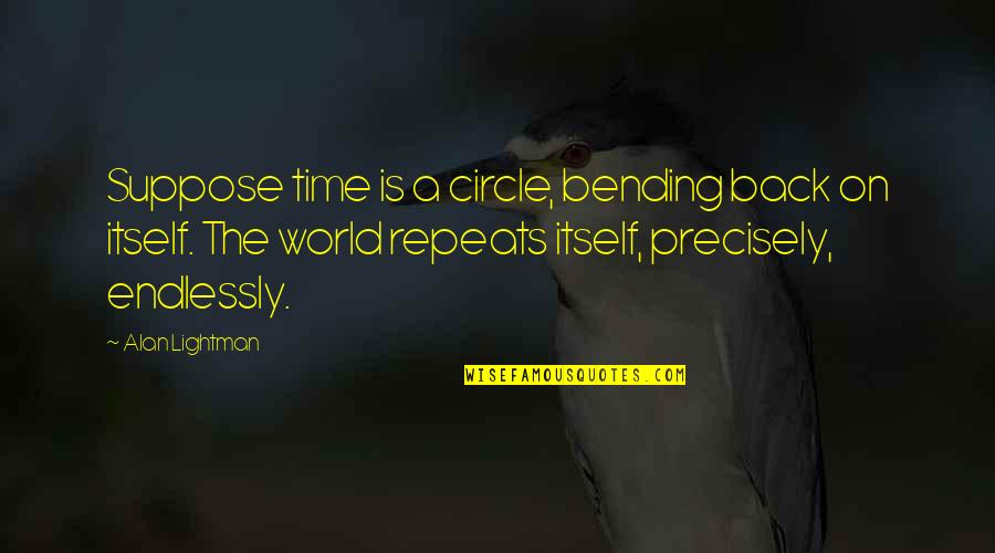 Back Bending Quotes By Alan Lightman: Suppose time is a circle, bending back on