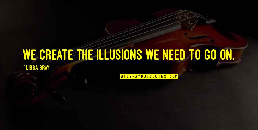 Back Burner Quotes By Libba Bray: We create the illusions we need to go Back Burner Quotes By Libba Bray: We create the illusions we need to go