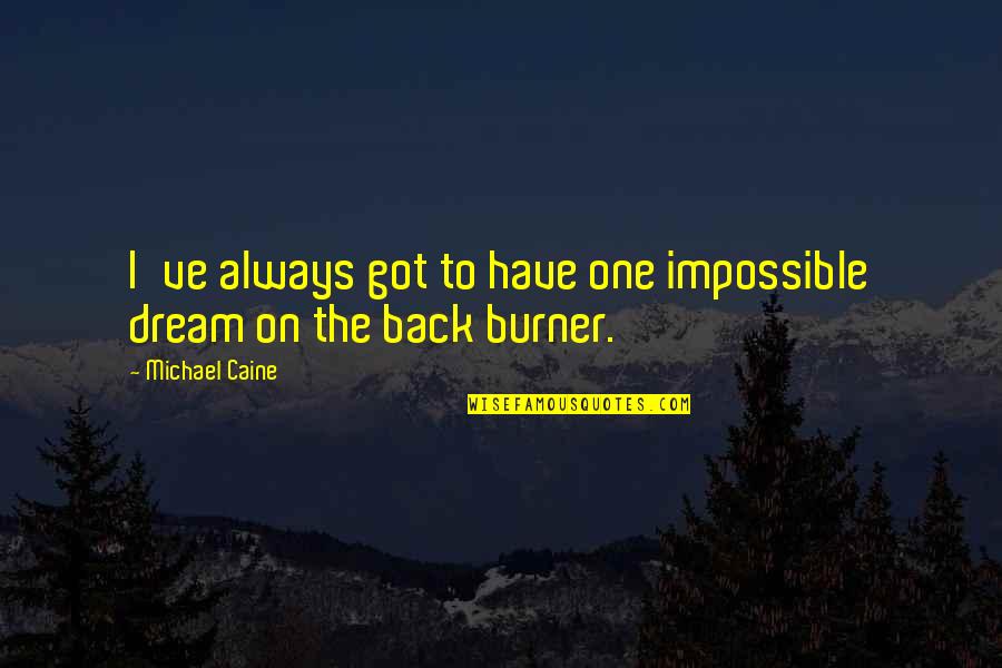 Back Burner Quotes By Michael Caine: I've always got to have one impossible dream Back Burner Quotes By Michael Caine: I've always got to have one impossible dream