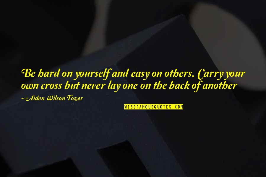 Back But Quotes By Aiden Wilson Tozer: Be hard on yourself and easy on others.