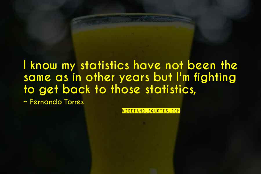 Back But Quotes By Fernando Torres: I know my statistics have not been the