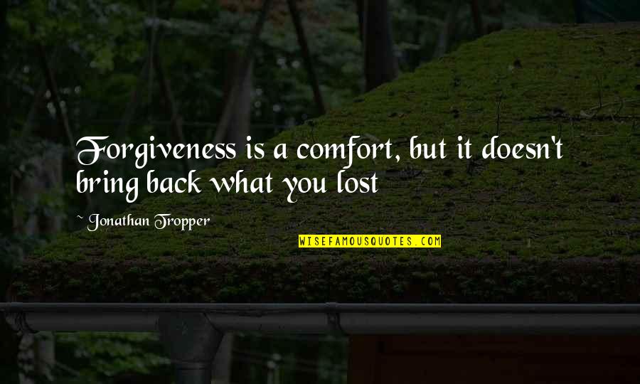 Back But Quotes By Jonathan Tropper: Forgiveness is a comfort, but it doesn't bring