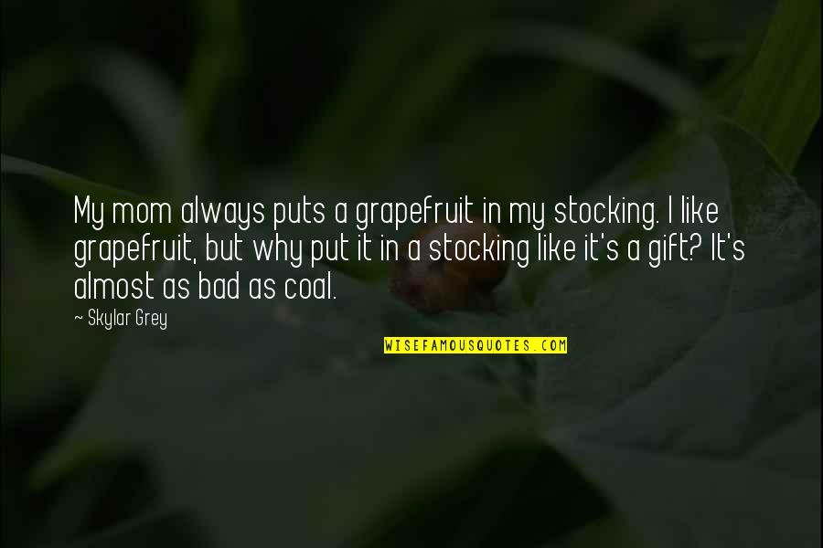 Back Chatter Quotes By Skylar Grey: My mom always puts a grapefruit in my