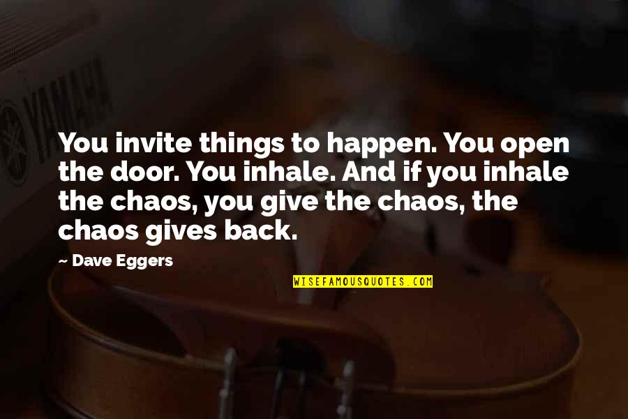 Back Door Quotes By Dave Eggers: You invite things to happen. You open the