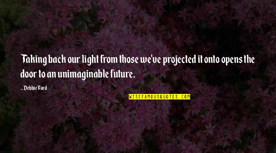 Back Door Quotes By Debbie Ford: Taking back our light from those we've projected
