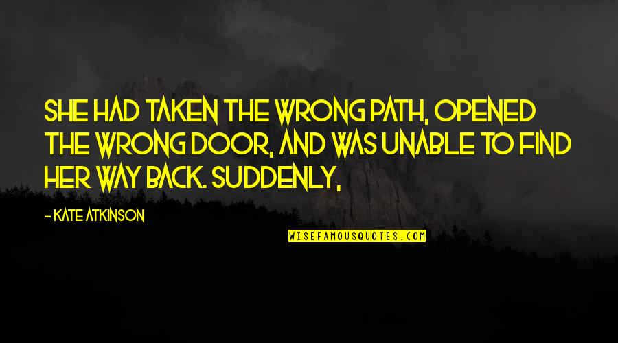Back Door Quotes By Kate Atkinson: She had taken the wrong path, opened the