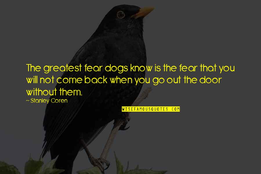 Back Door Quotes By Stanley Coren: The greatest fear dogs know is the fear