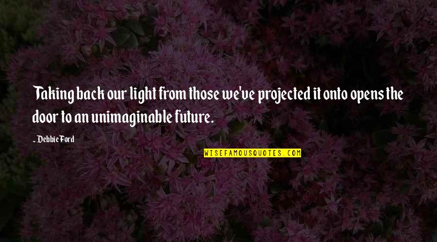 Back Doors Quotes By Debbie Ford: Taking back our light from those we've projected