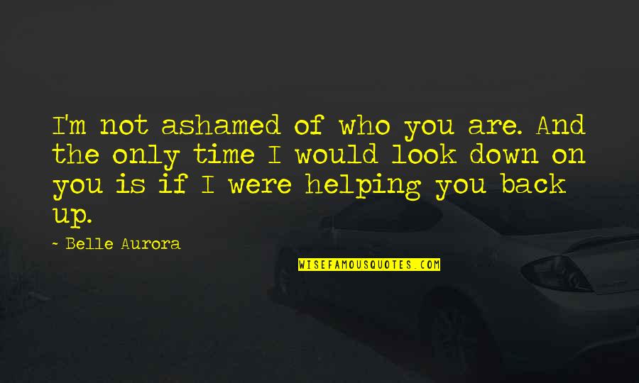 Back Down Quotes By Belle Aurora: I'm not ashamed of who you are. And