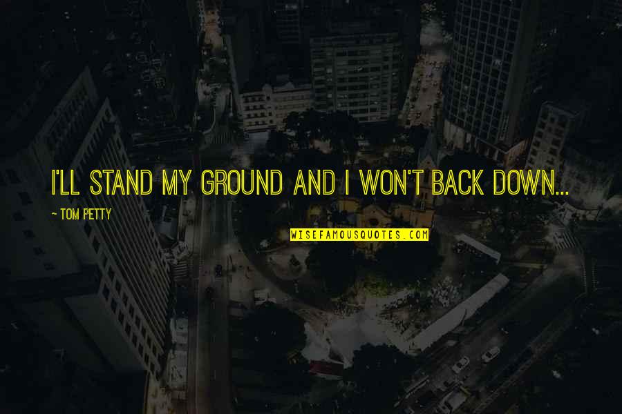 Back Down Quotes By Tom Petty: I'll stand my ground and I won't back