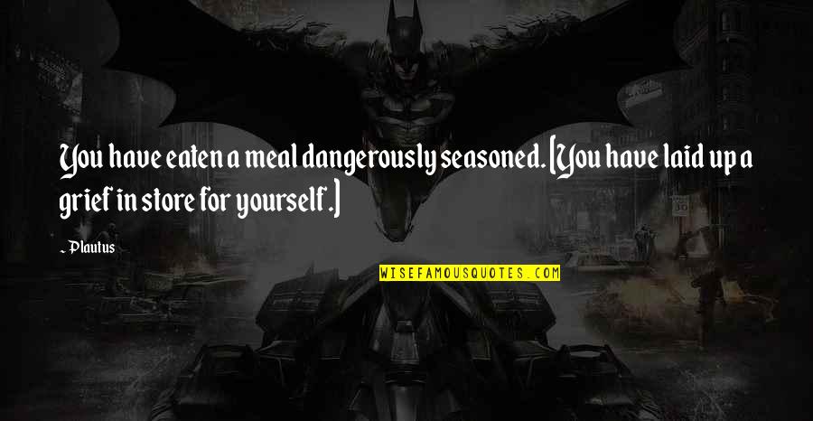Back Fighter Quotes By Plautus: You have eaten a meal dangerously seasoned. [You