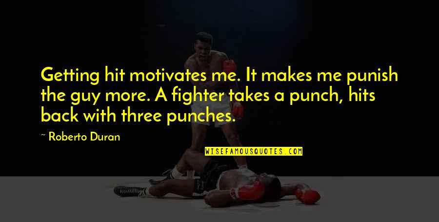 Back Fighter Quotes By Roberto Duran: Getting hit motivates me. It makes me punish