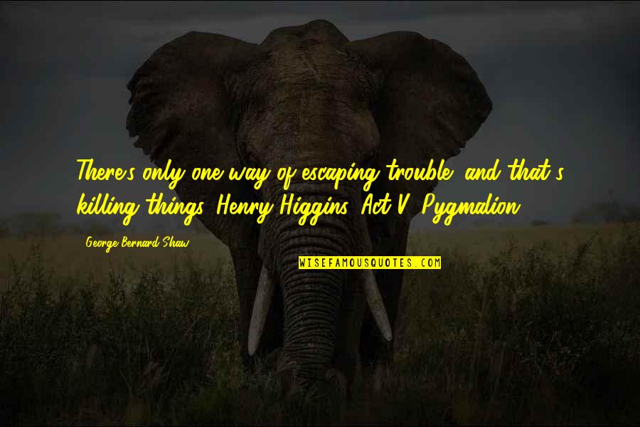 Back Fired Insults Quotes By George Bernard Shaw: There's only one way of escaping trouble; and Back Fired Insults Quotes By George Bernard Shaw: There's only one way of escaping trouble; and