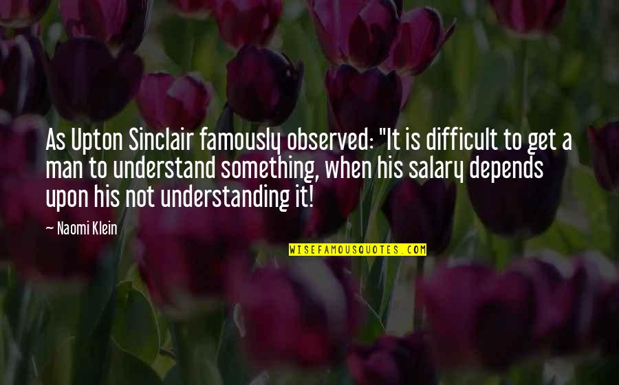 Back Fired Insults Quotes By Naomi Klein: As Upton Sinclair famously observed: "It is difficult Back Fired Insults Quotes By Naomi Klein: As Upton Sinclair famously observed: "It is difficult