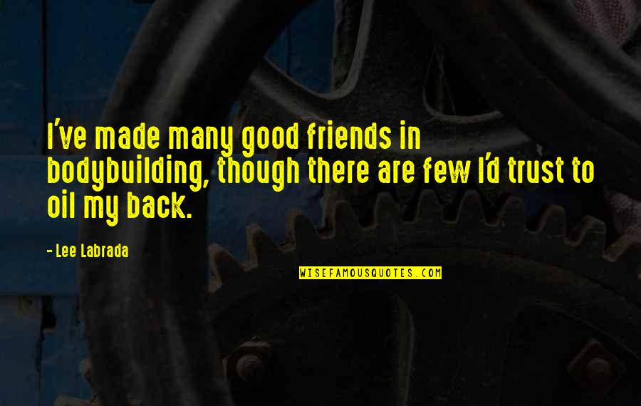 Back Friends Quotes By Lee Labrada: I've made many good friends in bodybuilding, though