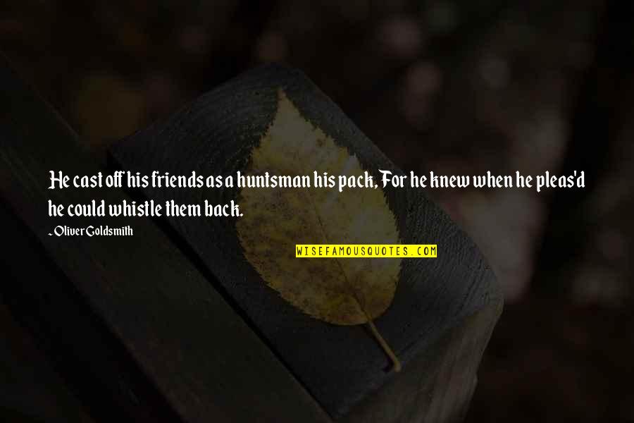 Back Friends Quotes By Oliver Goldsmith: He cast off his friends as a huntsman